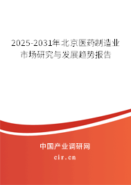 2025-2031年北京醫藥制造業市場研究與發展趨勢報告 2025-2031年北京醫藥制造業市場研究與發展趨勢報告