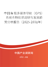 中國車載多媒體導(dǎo)航(GPS)系統(tǒng)市場現(xiàn)狀調(diào)研與發(fā)展趨勢分析報告(2025-2031年) 中國車載多媒體導(dǎo)航(GPS)系統(tǒng)市場現(xiàn)狀調(diào)研與發(fā)展趨勢分析報告(2025-2031年)