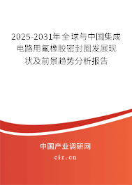 2025-2031年全球與中國集成電路用氟橡膠密封圈發展現狀及前景趨勢分析報告