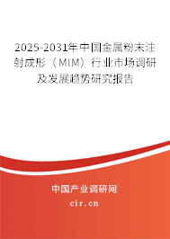 2025-2031年中國金屬粉末注射成形（MIM）行業市場調研及發展趨勢研究報告