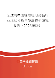 全球與中國鋰電檢測裝備行業現狀分析與發展趨勢研究報告(2025年版) 全球與中國鋰電檢測裝備行業現狀分析與發展趨勢研究報告(2025年版)