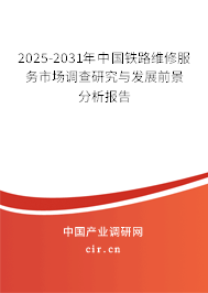 2025-2031年中國鐵路維修服務市場調查研究與發展前景分析報告 2025-2031年中國鐵路維修服務市場調查研究與發展前景分析報告