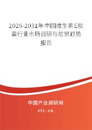 2025-2031年中國維生素E膠囊行業市場調研與前景趨勢報告 2025-2031年中國維生素E膠囊行業市場調研與前景趨勢報告
