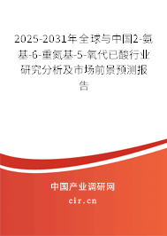 2025-2031年全球與中國2-氨基-6-重氮基-5-氧代已酸行業研究分析及市場前景預測報告 2025-2031年全球與中國2-氨基-6-重氮基-5-氧代已酸行業研究分析及市場前景預測報告