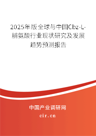 2025年版全球與中國Cbz-L-脯氨酸行業現狀研究及發展趨勢預測報告 2025年版全球與中國Cbz-L-脯氨酸行業現狀研究及發展趨勢預測報告