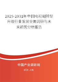 2025-2031年中國電視劇轉型升級行業發展全面調研與未來趨勢分析報告 2025-2031年中國電視劇轉型升級行業發展全面調研與未來趨勢分析報告