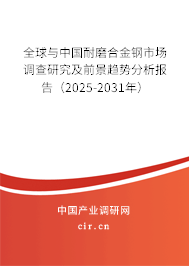 全球與中國耐磨合金鋼市場調查研究及前景趨勢分析報告(2025-2031年) 全球與中國耐磨合金鋼市場調查研究及前景趨勢分析報告(2025-2031年)