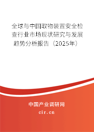 全球與中國取物裝置安全檢查行業市場現狀研究與發展趨勢分析報告(2025年) 全球與中國取物裝置安全檢查行業市場現狀研究與發展趨勢分析報告(2025年)