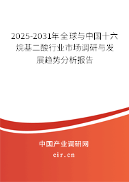 2025-2031年全球與中國十六烷基二酸行業市場調研與發展趨勢分析報告 2025-2031年全球與中國十六烷基二酸行業市場調研與發展趨勢分析報告