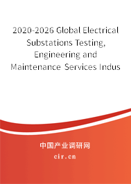 2020-2026 Global Electrical Substations Testing, Engineering and Maintenance Services Industry In-Depth Research and Market Outlook Report