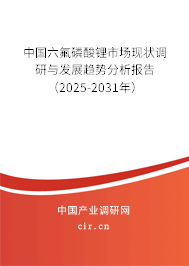 中國六氟磷酸鋰市場現狀調研與發展趨勢分析報告(2025-2031年) 中國六氟磷酸鋰市場現狀調研與發展趨勢分析報告(2025-2031年)