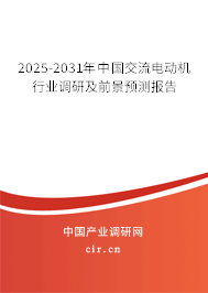 2025-2031年中國交流電動機行業調研及前景預測報告 2025-2031年中國交流電動機行業調研及前景預測報告