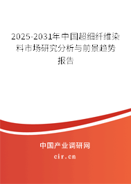 2025-2031年中國超細纖維染料市場研究分析與前景趨勢報告 2025-2031年中國超細纖維染料市場研究分析與前景趨勢報告