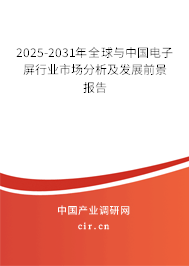 2025-2031年全球與中國電子屏行業(yè)市場分析及發(fā)展前景報告 2025-2031年全球與中國電子屏行業(yè)市場分析及發(fā)展前景報告