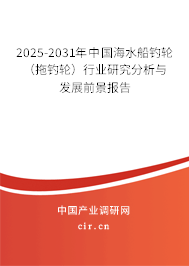 2025-2031年中國海水船釣輪(拖釣輪)行業研究分析與發展前景報告 2025-2031年中國海水船釣輪(拖釣輪)行業研究分析與發展前景報告