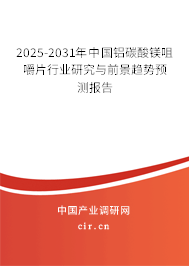 2025-2031年中國鋁碳酸鎂咀嚼片行業研究與前景趨勢預測報告 2025-2031年中國鋁碳酸鎂咀嚼片行業研究與前景趨勢預測報告