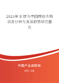 2025年全球與中國橡膠市場調查分析與發展趨勢研究報告 2025年全球與中國橡膠市場調查分析與發展趨勢研究報告