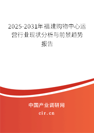 2025-2031年福建購物中心運營行業現狀分析與前景趨勢報告 2025-2031年福建購物中心運營行業現狀分析與前景趨勢報告