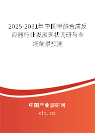 2025-2031年中國甲醇合成反應器行業發展現狀調研與市場前景預測 2025-2031年中國甲醇合成反應器行業發展現狀調研與市場前景預測