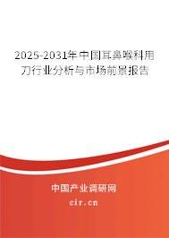 2025-2031年中國耳鼻喉科用刀行業分析與市場前景報告 2025-2031年中國耳鼻喉科用刀行業分析與市場前景報告