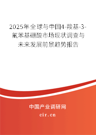 2025年全球與中國4-羧基-3-氟苯基硼酸市場現狀調查與未來發展前景趨勢報告 2025年全球與中國4-羧基-3-氟苯基硼酸市場現狀調查與未來發展前景趨勢報告