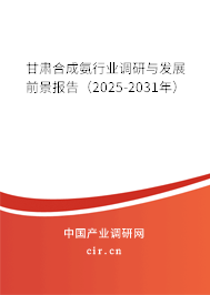 甘肅合成氨行業調研與發展前景報告(2025-2031年) 甘肅合成氨行業調研與發展前景報告(2025-2031年)