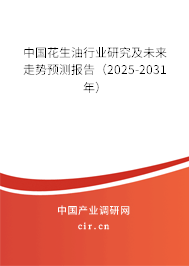 中國花生油行業研究及未來走勢預測報告(2025-2031年) 中國花生油行業研究及未來走勢預測報告(2025-2031年)