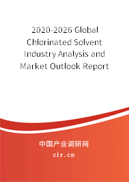 2020-2026 Global Chlorinated Solvent Industry Analysis and Market Outlook Report 2020-2026 Global Chlorinated Solvent Industry Analysis and Market Outlook Report