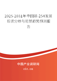 2025-2031年中國锿-254發展現狀分析與前景趨勢預測報告 2025-2031年中國锿-254發展現狀分析與前景趨勢預測報告