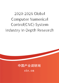 2020-2026 Global Computer Numerical Control(CNC) System Industry In-Depth Research and Trends Analysis Report 2020-2026 Global Computer Numerical Control(CNC) System Industry In-Depth Research and Trends Analysis Report