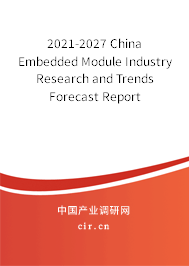 2021-2027 China Embedded Module Industry Research and Trends Forecast Report 2021-2027 China Embedded Module Industry Research and Trends Forecast Report