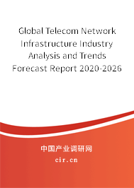 Global Telecom Network Infrastructure Industry Analysis and Trends Forecast Report 2020-2026 Global Telecom Network Infrastructure Industry Analysis and Trends Forecast Report 2020-2026