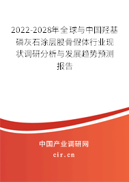 2022-2028年全球與中國羥基磷灰石涂層股骨假體行業現狀調研分析與發展趨勢預測報告 2022-2028年全球與中國羥基磷灰石涂層股骨假體行業現狀調研分析與發展趨勢預測報告