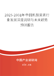 2025-2031年中國乳酸菌素行業發展深度調研與未來趨勢預測報告 2025-2031年中國乳酸菌素行業發展深度調研與未來趨勢預測報告