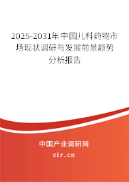 2025-2031年中國兒科藥物市場現狀調研與發展前景趨勢分析報告 2025-2031年中國兒科藥物市場現狀調研與發展前景趨勢分析報告