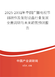 2025-2031年中國廣播電視節(jié)目制作及發(fā)射設(shè)備行業(yè)發(fā)展全面調(diào)研與未來趨勢(shì)預(yù)測(cè)報(bào)告 2025-2031年中國廣播電視節(jié)目制作及發(fā)射設(shè)備行業(yè)發(fā)展全面調(diào)研與未來趨勢(shì)預(yù)測(cè)報(bào)告