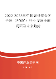 2022-2028年中國光纖接頭閉合器（FOSC）行業發展全面調研及未來趨勢