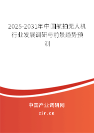 2025-2031年中國航拍無人機行業發展調研與前景趨勢預測 2025-2031年中國航拍無人機行業發展調研與前景趨勢預測