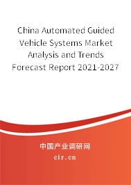 China Automated Guided Vehicle Systems Market Analysis and Trends Forecast Report 2021-2027 China Automated Guided Vehicle Systems Market Analysis and Trends Forecast Report 2021-2027