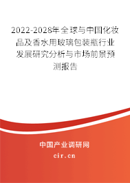 2022-2028年全球與中國化妝品及香水用玻璃包裝瓶行業發展研究分析與市場前景預測報告 2022-2028年全球與中國化妝品及香水用玻璃包裝瓶行業發展研究分析與市場前景預測報告