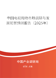 中國電視購物市場調研與發展前景預測報告(2025年) 中國電視購物市場調研與發展前景預測報告(2025年)