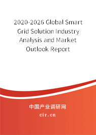2020-2026 Global Smart Grid Solution Industry Analysis and Market Outlook Report 2020-2026 Global Smart Grid Solution Industry Analysis and Market Outlook Report