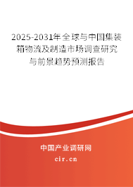 2025-2031年全球與中國集裝箱物流及制造市場調查研究與前景趨勢預測報告