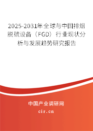 2025-2031年全球與中國排煙脫硫設備(FGD)行業現狀分析與發展趨勢研究報告 2025-2031年全球與中國排煙脫硫設備(FGD)行業現狀分析與發展趨勢研究報告