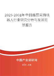 2025-2031年中國番茄采摘機器人行業研究分析與發展前景報告 2025-2031年中國番茄采摘機器人行業研究分析與發展前景報告