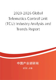 2020-2026 Global Telematics Control Unit (TCU) Industry Analysis and Trends Report 2020-2026 Global Telematics Control Unit (TCU) Industry Analysis and Trends Report