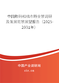 中國數碼相機市場全景調研及發展前景展望報告(2025-2031年) 中國數碼相機市場全景調研及發展前景展望報告(2025-2031年)