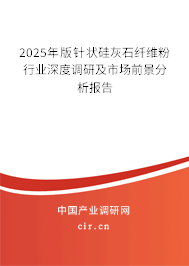 2025年版針狀硅灰石纖維粉行業深度調研及市場前景分析報告 2025年版針狀硅灰石纖維粉行業深度調研及市場前景分析報告