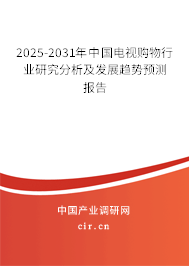 2025-2031年中國電視購物行業研究分析及發展趨勢預測報告
