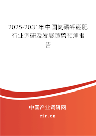 2025-2031年中國氮磷鉀硼肥行業調研及發展趨勢預測報告 2025-2031年中國氮磷鉀硼肥行業調研及發展趨勢預測報告